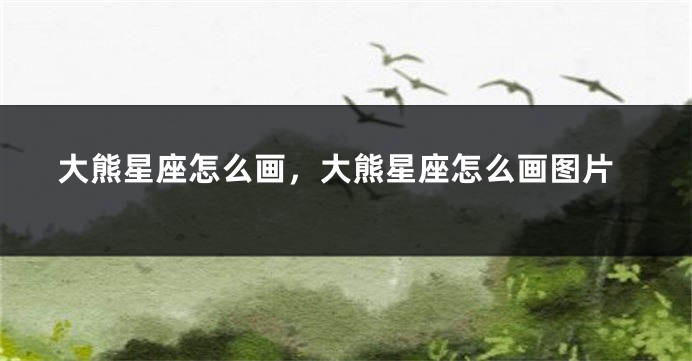 大熊星座怎么画，大熊星座怎么画图片