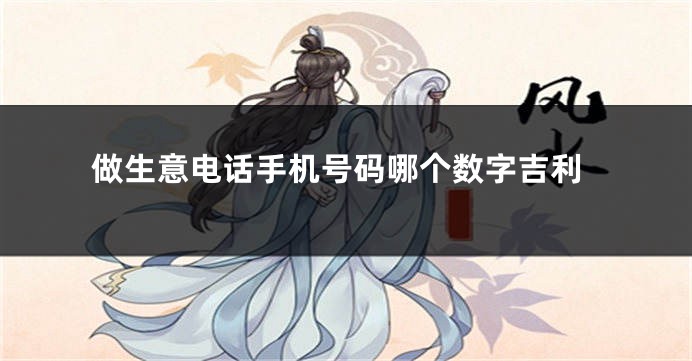 做生意电话手机号码哪个数字吉利
