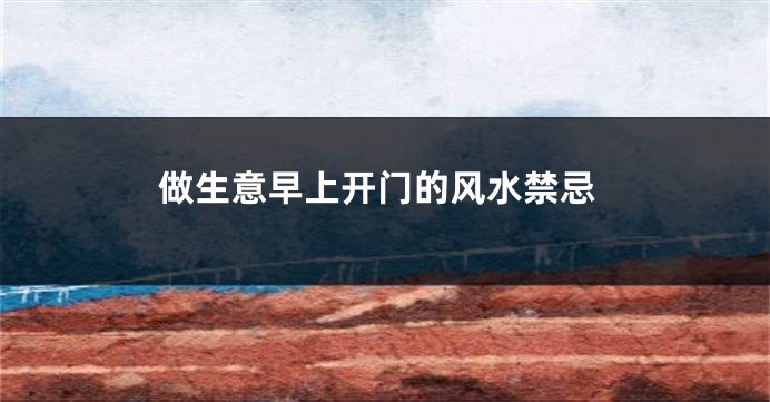 做生意早上开门的风水禁忌