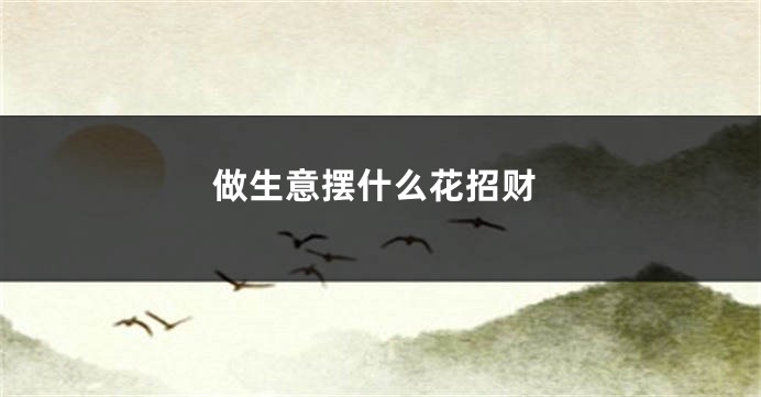 做生意摆什么花招财
