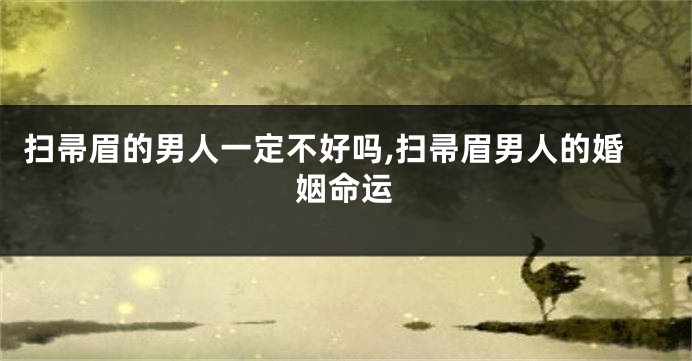扫帚眉的男人一定不好吗,扫帚眉男人的婚姻命运