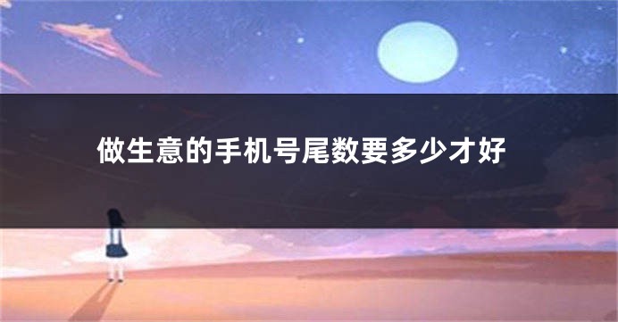 做生意的手机号尾数要多少才好