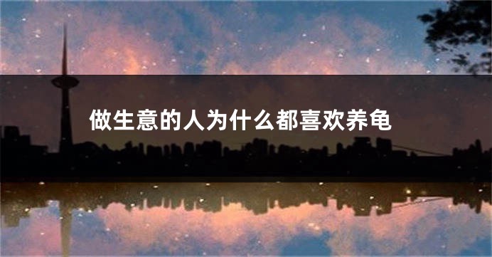 做生意的人为什么都喜欢养龟