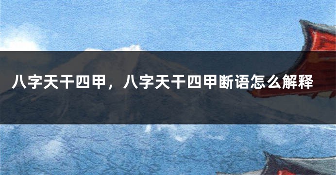 八字天干四甲，八字天干四甲断语怎么解释