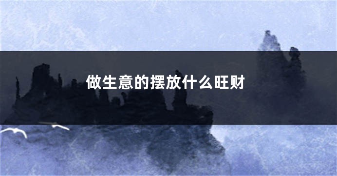 做生意的摆放什么旺财