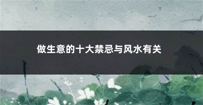 做生意的十大禁忌与风水有关