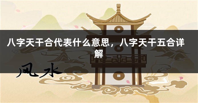 八字天干合代表什么意思，八字天干五合详解