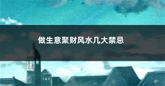 做生意聚财风水几大禁忌