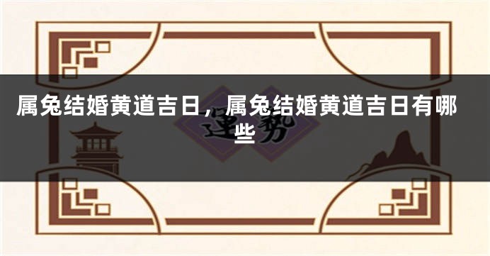 属兔结婚黄道吉日，属兔结婚黄道吉日有哪些