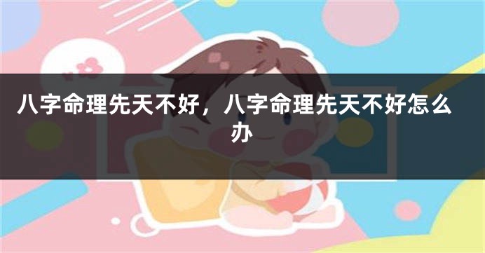 八字命理先天不好，八字命理先天不好怎么办
