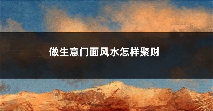 做生意门面风水怎样聚财