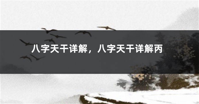 八字天干详解，八字天干详解丙