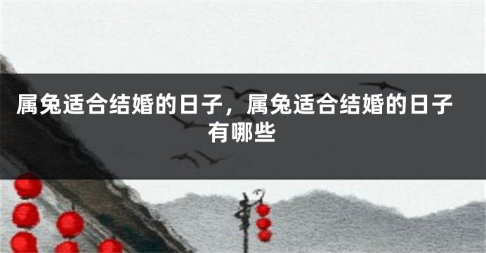 属兔适合结婚的日子，属兔适合结婚的日子有哪些