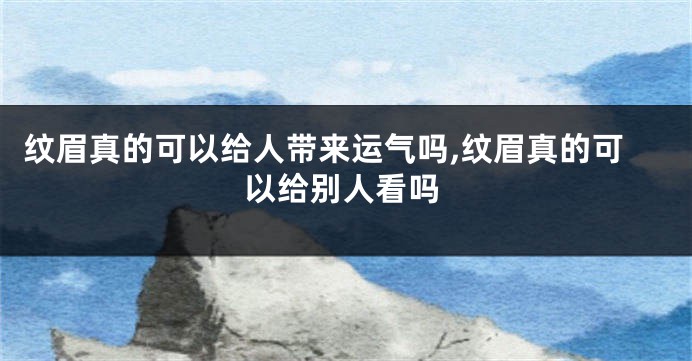 纹眉真的可以给人带来运气吗,纹眉真的可以给别人看吗