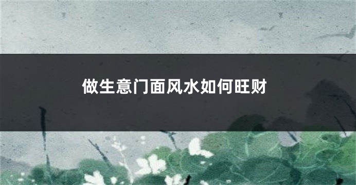 做生意门面风水如何旺财