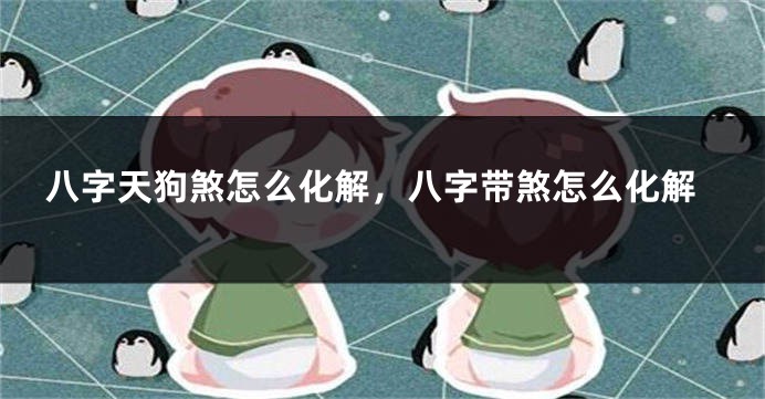 八字天狗煞怎么化解，八字带煞怎么化解