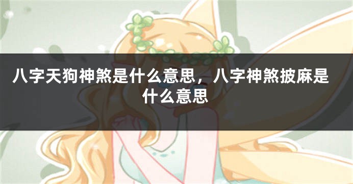 八字天狗神煞是什么意思,八字神煞披麻是什么意思