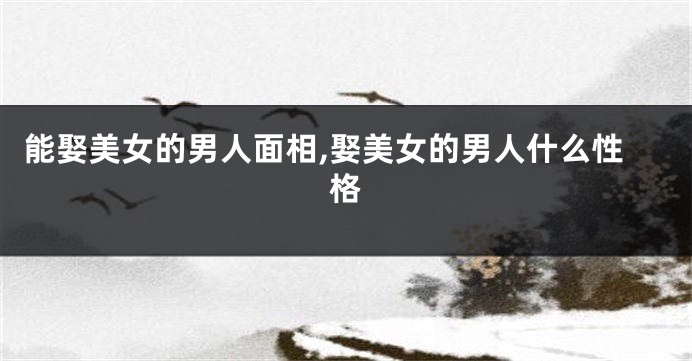 能娶美女的男人面相,娶美女的男人什么性格