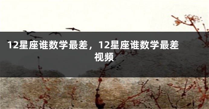 12星座谁数学最差，12星座谁数学最差视频