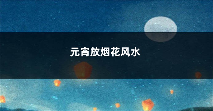 元宵放烟花风水