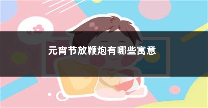 元宵节放鞭炮有哪些寓意