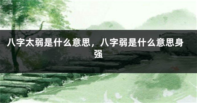 八字太弱是什么意思，八字弱是什么意思身强