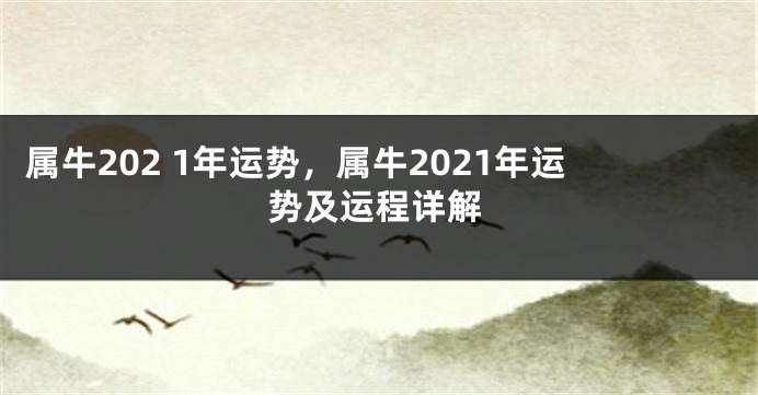 属牛202 1年运势，属牛2021年运势及运程详解