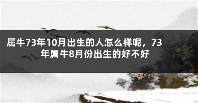 属牛73年10月出生的人怎么样呢，73年属牛8月份出生的好不好