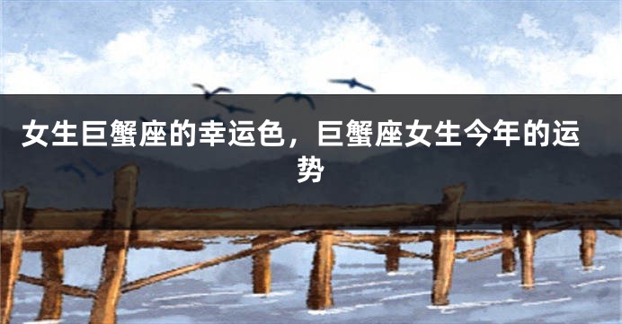 女生巨蟹座的幸运色，巨蟹座女生今年的运势