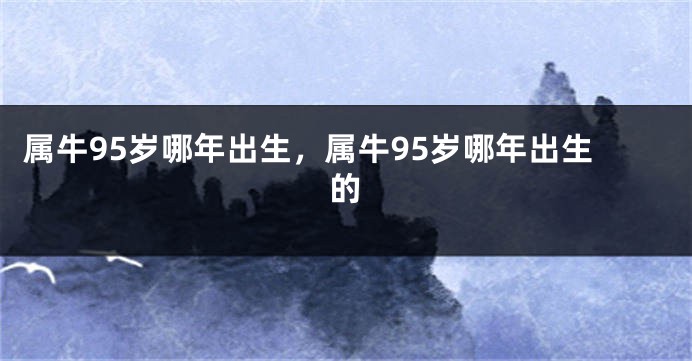 属牛95岁哪年出生，属牛95岁哪年出生的
