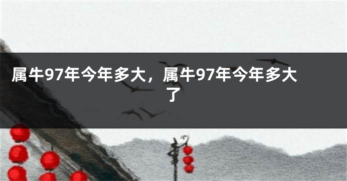 属牛97年今年多大，属牛97年今年多大了