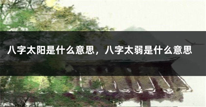 八字太阳是什么意思，八字太弱是什么意思