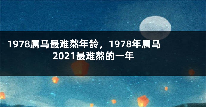 1978属马最难熬年龄，1978年属马2021最难熬的一年