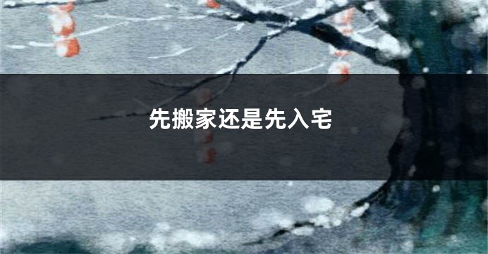 先搬家还是先入宅