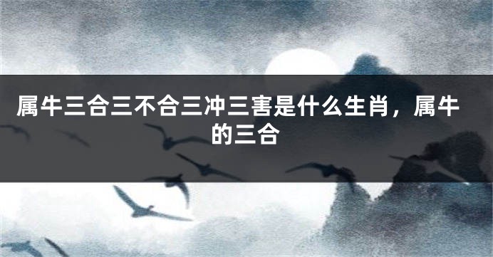 属牛三合三不合三冲三害是什么生肖，属牛的三合