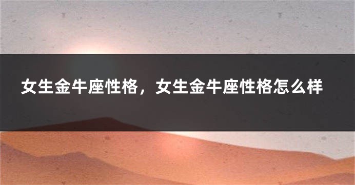 女生金牛座性格，女生金牛座性格怎么样