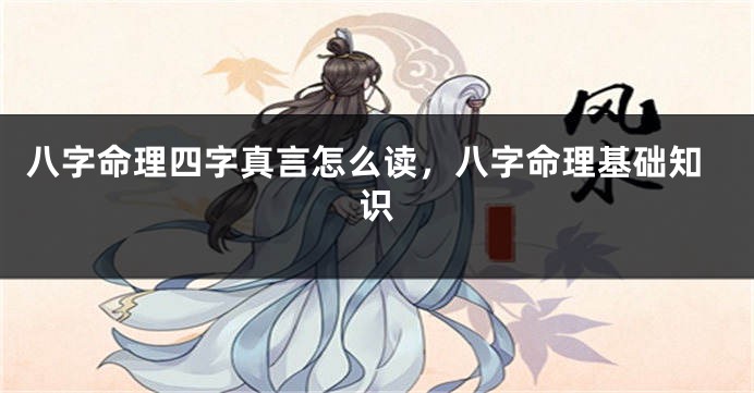 八字命理四字真言怎么读，八字命理基础知识