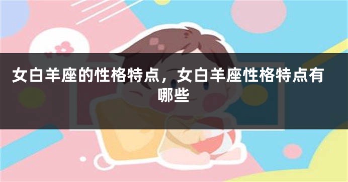 女白羊座的性格特点，女白羊座性格特点有哪些