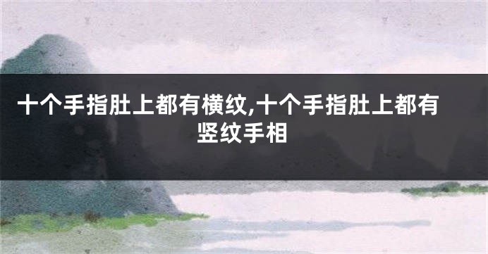 十个手指肚上都有横纹,十个手指肚上都有竖纹手相
