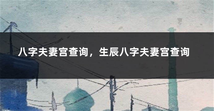 八字夫妻宫查询，生辰八字夫妻宫查询