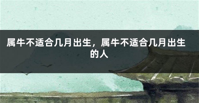 属牛不适合几月出生，属牛不适合几月出生的人