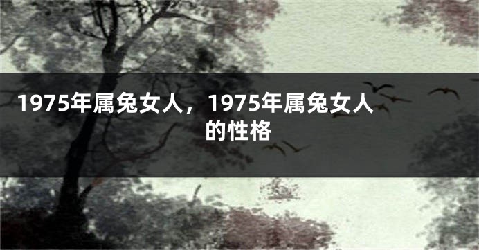 1975年属兔女人，1975年属兔女人的性格