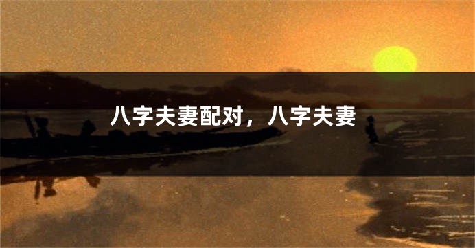 八字夫妻配对，八字夫妻