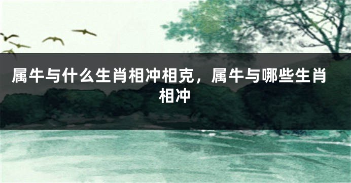 属牛与什么生肖相冲相克，属牛与哪些生肖相冲