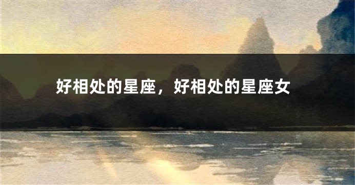 好相处的星座，好相处的星座女