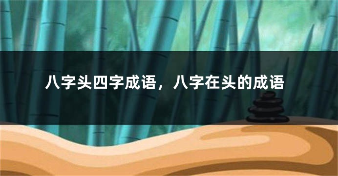八字头四字成语，八字在头的成语