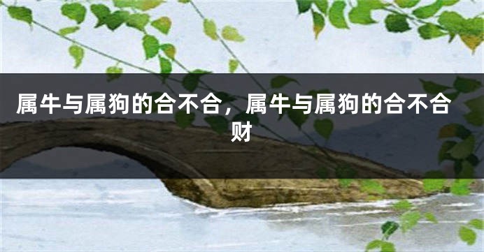 属牛与属狗的合不合，属牛与属狗的合不合财