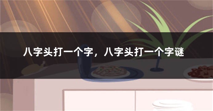 八字头打一个字，八字头打一个字谜