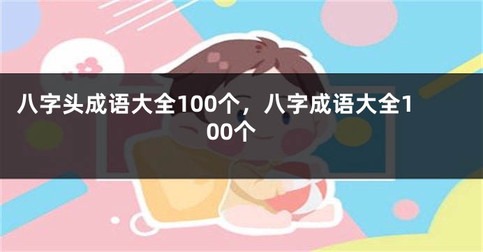 八字头成语大全100个，八字成语大全100个