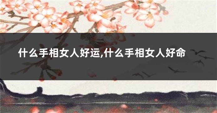 什么手相女人好运,什么手相女人好命